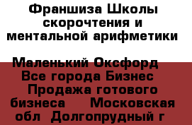 Франшиза Школы скорочтения и ментальной арифметики «Маленький Оксфорд» - Все города Бизнес » Продажа готового бизнеса   . Московская обл.,Долгопрудный г.